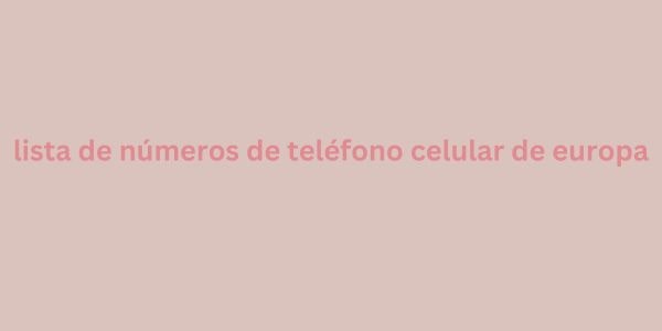 lista de números de teléfono celular de europa