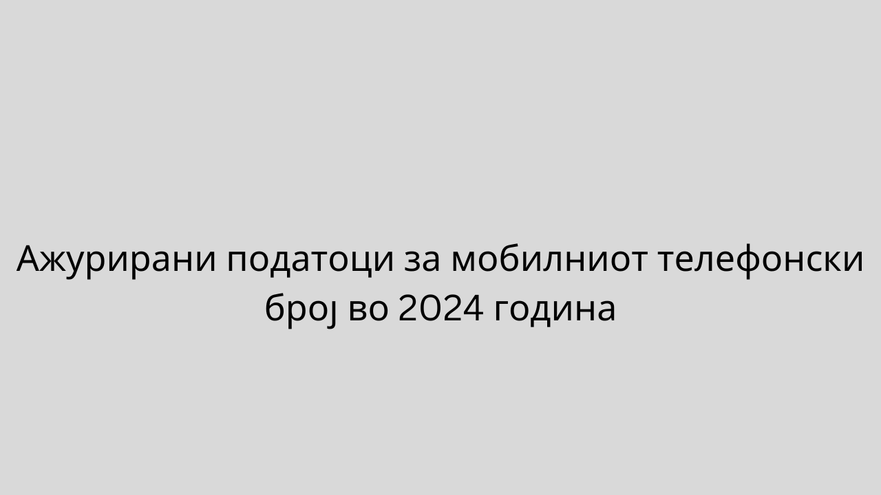 Ажурирани податоци за мобилниот телефонски број во 2024 година